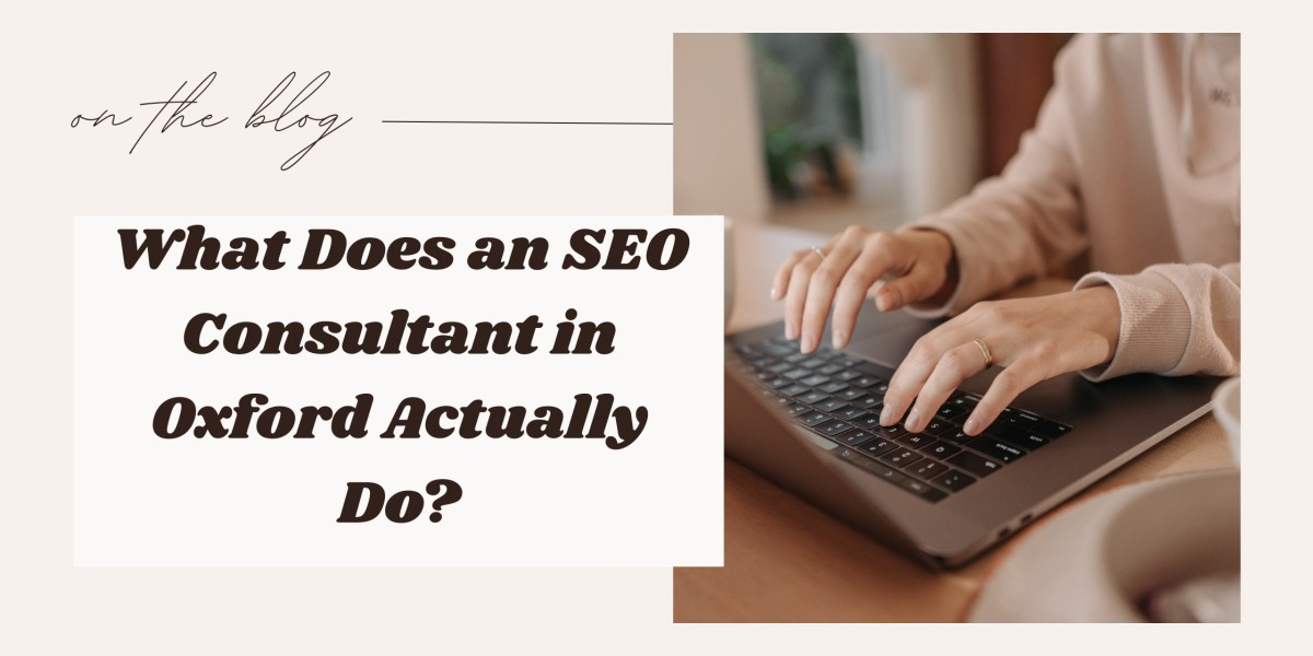 What Does an SEO Consultant in Oxford Actually Do?