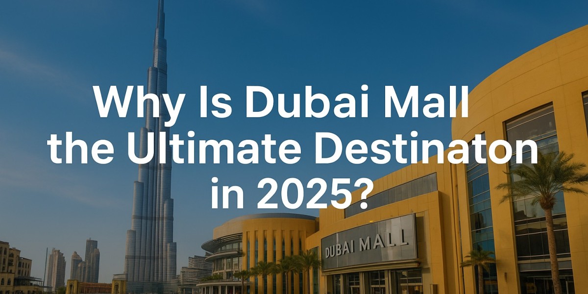 Why Is Dubai Mall the Ultimate Destination in 2025?